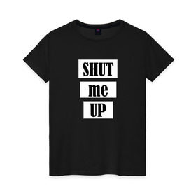 Женская футболка хлопок с принтом Shut me up в Новосибирске, 100% хлопок | прямой крой, круглый вырез горловины, длина до линии бедер, слегка спущенное плечо | 