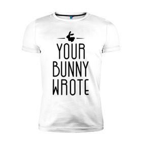 Мужская футболка премиум с принтом Your Bunny Wrote в Новосибирске, 92% хлопок, 8% лайкра | приталенный силуэт, круглый вырез ворота, длина до линии бедра, короткий рукав | Тематика изображения на принте: your bunny wrote