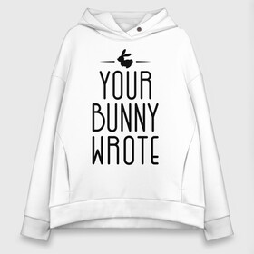 Женское худи Oversize хлопок с принтом Your Bunny Wrote в Новосибирске, френч-терри — 70% хлопок, 30% полиэстер. Мягкий теплый начес внутри —100% хлопок | боковые карманы, эластичные манжеты и нижняя кромка, капюшон на магнитной кнопке | your bunny wrote