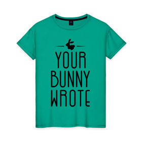 Женская футболка хлопок с принтом Your Bunny Wrote в Новосибирске, 100% хлопок | прямой крой, круглый вырез горловины, длина до линии бедер, слегка спущенное плечо | your bunny wrote