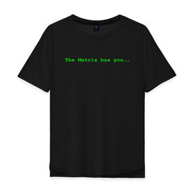 Мужская футболка хлопок Oversize с принтом The Matrix has you... в Новосибирске, 100% хлопок | свободный крой, круглый ворот, “спинка” длиннее передней части | Тематика изображения на принте: matrix | андерсон | киану | код | компьютер. монитор. пк | матрица | послание | ривз | сообщение | томас