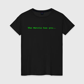 Женская футболка хлопок с принтом The Matrix has you... в Новосибирске, 100% хлопок | прямой крой, круглый вырез горловины, длина до линии бедер, слегка спущенное плечо | matrix | андерсон | киану | код | компьютер. монитор. пк | матрица | послание | ривз | сообщение | томас