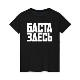 Женская футболка хлопок с принтом Баста здесь белый в Новосибирске, 100% хлопок | прямой крой, круглый вырез горловины, длина до линии бедер, слегка спущенное плечо | gazgolder | баста | вася вакуленко | газгольдер | клубаре | ноггано | сансара