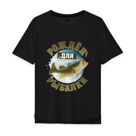 Мужская футболка хлопок Oversize с принтом Рожден для рыбалки в Новосибирске, 100% хлопок | свободный крой, круглый ворот, “спинка” длиннее передней части | Тематика изображения на принте: идеи подарков | прикольные картинки | рыбалка | стиль | хобби