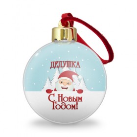 Ёлочный шар с принтом Дедушке в Новосибирске, Пластик | Диаметр: 77 мм | дед | дед мороз | дедушка | дедушке | елка | зима | любимому | новогодние | новый год | олень | подарок | рождество | с новым годом | самому | снег | снеговик