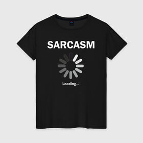 Женская футболка хлопок с принтом Sarcazm loading... в Новосибирске, 100% хлопок | прямой крой, круглый вырез горловины, длина до линии бедер, слегка спущенное плечо | wait | загружается | изобличение | ирония | лицемер | насмешка | остряк | сарказм | сатира | шутник | юморист | язвительность