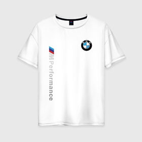 Женская футболка хлопок Oversize с принтом BMW M PERFORMANCE в Новосибирске, 100% хлопок | свободный крой, круглый ворот, спущенный рукав, длина до линии бедер
 | auto | bmw | bmw performance | motorsport | sport | авто | автомобиль | автомобильные | бмв | бренд | марка | машины | моторспорт | спорт