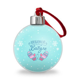 Ёлочный шар с принтом Любимой бабуле в Новосибирске, Пластик | Диаметр: 77 мм | ба | баба | бабуля | бабушка | бабушке | варежки | зима | любимой бабуле | новый год | подарок | подарок бабушке | прикольный подарок бабе | снег | снежинки