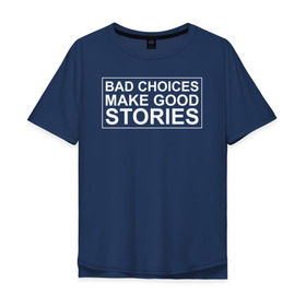Мужская футболка хлопок Oversize с принтом Bad choices make good stories в Новосибирске, 100% хлопок | свободный крой, круглый ворот, “спинка” длиннее передней части | английский | выбор | высказывание | делает | истории | приключения | хорошие | цитата