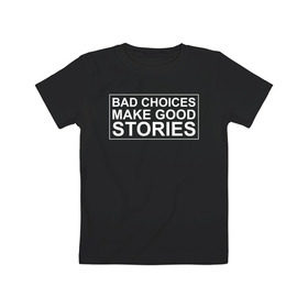 Детская футболка хлопок с принтом Bad choices make good stories в Новосибирске, 100% хлопок | круглый вырез горловины, полуприлегающий силуэт, длина до линии бедер | английский | выбор | высказывание | делает | истории | приключения | хорошие | цитата