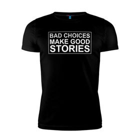 Мужская футболка премиум с принтом Bad choices make good stories в Новосибирске, 92% хлопок, 8% лайкра | приталенный силуэт, круглый вырез ворота, длина до линии бедра, короткий рукав | английский | выбор | высказывание | делает | истории | приключения | хорошие | цитата