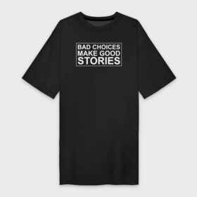 Платье-футболка хлопок с принтом Bad choices make good stories в Новосибирске,  |  | английский | выбор | высказывание | делает | истории | приключения | хорошие | цитата