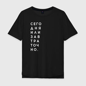 Мужская футболка хлопок Oversize с принтом #сегодняилизавтраточно в Новосибирске, 100% хлопок | свободный крой, круглый ворот, “спинка” длиннее передней части | amoralis | amoralisda | аморалис | вечный студент | лень | мысли | философия | фитнес | цитаты