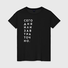 Женская футболка хлопок с принтом #сегодняилизавтраточно в Новосибирске, 100% хлопок | прямой крой, круглый вырез горловины, длина до линии бедер, слегка спущенное плечо | amoralis | amoralisda | аморалис | вечный студент | лень | мысли | философия | фитнес | цитаты