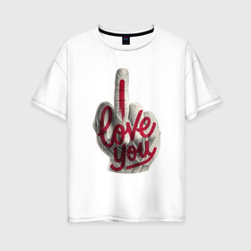 Женская футболка хлопок Oversize с принтом I Love (fack) you в Новосибирске, 100% хлопок | свободный крой, круглый ворот, спущенный рукав, длина до линии бедер
 | любовь | палец | рука. жесть
