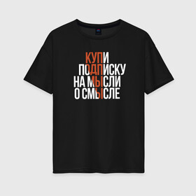 Женская футболка хлопок Oversize с принтом Мысли о смысле в Новосибирске, 100% хлопок | свободный крой, круглый ворот, спущенный рукав, длина до линии бедер
 | amoralis | amoralisda | аморалис | смысл | философия | фразы | цитаты