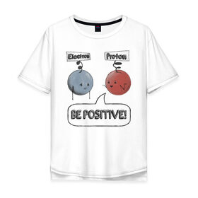 Мужская футболка хлопок Oversize с принтом Будь на позитиве! в Новосибирске, 100% хлопок | свободный крой, круглый ворот, “спинка” длиннее передней части | electron | positive | proton | атомы | молекулы | негатив | позитив | протон | физика | частицы | электрон