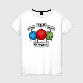 Женская футболка хлопок с принтом Be positive! в Новосибирске, 100% хлопок | прямой крой, круглый вырез горловины, длина до линии бедер, слегка спущенное плечо | electron | neutron | proton | атомы | молекулы | негатив | нейтрон | позитив | протон | физика | частицы | электрон