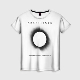 Женская футболка 3D с принтом Architects в Новосибирске, 100% полиэфир ( синтетическое хлопкоподобное полотно) | прямой крой, круглый вырез горловины, длина до линии бедер | all our gods have abandoned us | architects | daybreaker | lost forever lost together | группы | метал | музыка | рок