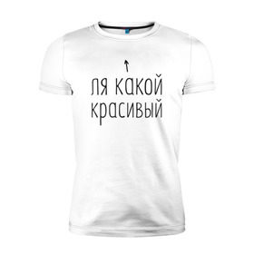 Мужская футболка премиум с принтом Ля какой красивый в Новосибирске, 92% хлопок, 8% лайкра | приталенный силуэт, круглый вырез ворота, длина до линии бедра, короткий рукав | 