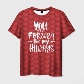 Мужская футболка 3D с принтом You`ll forever be my в Новосибирске, 100% полиэфир | прямой крой, круглый вырез горловины, длина до линии бедер | heart | love | valentines day | день святого валентина | любовь | сердечки