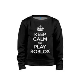 Детский свитшот хлопок с принтом Keep Calm and Play Roblox в Новосибирске, 100% хлопок | круглый вырез горловины, эластичные манжеты, пояс и воротник | Тематика изображения на принте: game | keep calm | logo | play roblox | roblox | детский | замолчи | заткнись | играй | кип калм | лого | логотип | надпись | ребенку | ребенок | роблокс