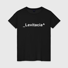 Женская футболка хлопок с принтом Levitacia в Новосибирске, 100% хлопок | прямой крой, круглый вырез горловины, длина до линии бедер, слегка спущенное плечо | Тематика изображения на принте: levitacia | trend | левитация | мода | надписи