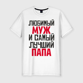 Мужская футболка премиум с принтом Любимый муж и папа в Новосибирске, 92% хлопок, 8% лайкра | приталенный силуэт, круглый вырез ворота, длина до линии бедра, короткий рукав | лучший | любимый | муж | надпись | папа | папе | подарок | родителям | самый
