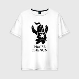 Женская футболка хлопок Oversize с принтом DARK SOULS в Новосибирске, 100% хлопок | свободный крой, круглый ворот, спущенный рукав, длина до линии бедер
 | dark souls | game | gamer | knight | play | player | praise the sun | дарк соулс | доспехи | игры | надпись | рыцарь | темные души