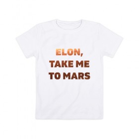 Детская футболка хлопок с принтом Elon, take me to mars в Новосибирске, 100% хлопок | круглый вырез горловины, полуприлегающий силуэт, длина до линии бедер | 