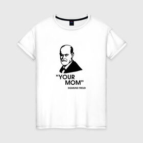 Женская футболка хлопок с принтом Your Mom в Новосибирске, 100% хлопок | прямой крой, круглый вырез горловины, длина до линии бедер, слегка спущенное плечо | зигмунд фрейд | личность | мама | псих | психиатр | психилог | психология | сознание | юмор