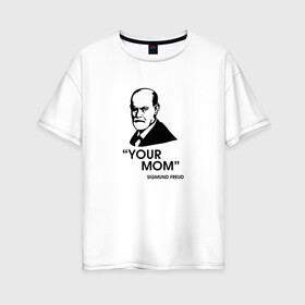 Женская футболка хлопок Oversize с принтом Your Mom в Новосибирске, 100% хлопок | свободный крой, круглый ворот, спущенный рукав, длина до линии бедер
 | зигмунд фрейд | личность | мама | псих | психиатр | психилог | психология | сознание | юмор