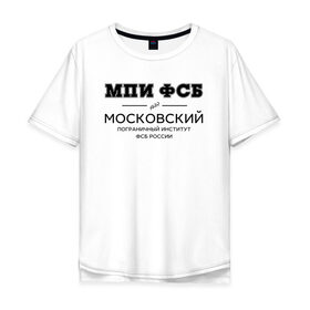 Мужская футболка хлопок Oversize с принтом МПИ ФСБ в Новосибирске, 100% хлопок | свободный крой, круглый ворот, “спинка” длиннее передней части | border guard institute | институт | студент | универ | университет