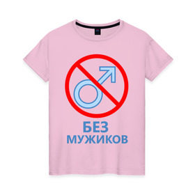 Женская футболка хлопок с принтом Без мужиков в Новосибирске, 100% хлопок | прямой крой, круглый вырез горловины, длина до линии бедер, слегка спущенное плечо | 8 марта | без мужчин | девичник | девочки | девчонки | женская сборная | женский день | женщины | пацанки | подруга невесты