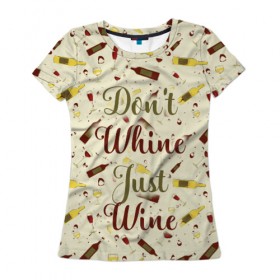 Женская футболка 3D с принтом Don`t whine, just wine в Новосибирске, 100% полиэфир ( синтетическое хлопкоподобное полотно) | прямой крой, круглый вырез горловины, длина до линии бедер | pattern | белое | бокал | бутылка | вино | винцо | красное | ныть | паттерн | плакать | сухое