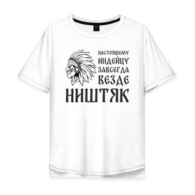 Мужская футболка хлопок Oversize с принтом Настоящему индейцу завсегда везде ништяк в Новосибирске, 100% хлопок | свободный крой, круглый ворот, “спинка” длиннее передней части | 