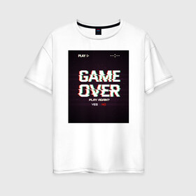 Женская футболка хлопок Oversize с принтом GAME OVER в Новосибирске, 100% хлопок | свободный крой, круглый ворот, спущенный рукав, длина до линии бедер
 | 23 | 8 | game | no | over | play | yes | вип | дизайн | игра | компьютер | мода | новинка | новый год | подарок | стритвир | топ | тренд