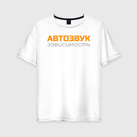 Женская футболка хлопок Oversize с принтом Автозвук зависимость в Новосибирске, 100% хлопок | свободный крой, круглый ворот, спущенный рукав, длина до линии бедер
 | автозвук | майка | сабвуфер