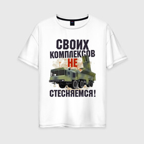 Женская футболка хлопок Oversize с принтом СВОИХ КОМПЛЕКСОВ НЕ СТЕСНЯЕМСЯ в Новосибирске, 100% хлопок | свободный крой, круглый ворот, спущенный рукав, длина до линии бедер
 | военный | комплекс