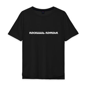 Мужская футболка хлопок Oversize с принтом Поспишь потом в Новосибирске, 100% хлопок | свободный крой, круглый ворот, “спинка” длиннее передней части | надписи | поспишь потом