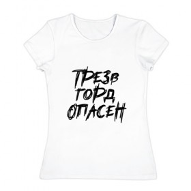 Женская футболка хлопок с принтом Трезв Горд Опасен в Новосибирске, 100% хлопок | прямой крой, круглый вырез горловины, длина до линии бедер, слегка спущенное плечо | горд | опасен | прикол | принт | принт футболка | трез | футболка | футболка спб