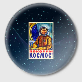 Значок с принтом Покорим космос! в Новосибирске,  металл | круглая форма, металлическая застежка в виде булавки | гагарин | звезды | космический | космонавт | космос | покорение | полет