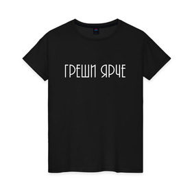 Женская футболка хлопок с принтом Греши ярче в Новосибирске, 100% хлопок | прямой крой, круглый вырез горловины, длина до линии бедер, слегка спущенное плечо | Тематика изображения на принте: броско | грешник | модно | надписи | юность