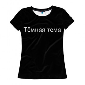 Женская футболка 3D с принтом Тёмная тема в Новосибирске, 100% полиэфир ( синтетическое хлопкоподобное полотно) | прямой крой, круглый вырез горловины, длина до линии бедер | Тематика изображения на принте: 