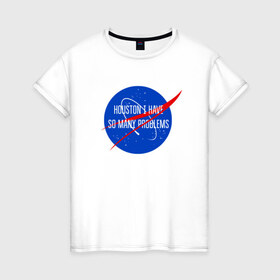 Женская футболка хлопок с принтом NASA в Новосибирске, 100% хлопок | прямой крой, круглый вырез горловины, длина до линии бедер, слегка спущенное плечо | Тематика изображения на принте: houston i have so many problems | nasa | хьюстон у нас проблемы