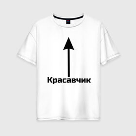 Женская футболка хлопок Oversize с принтом Красавчик в Новосибирске, 100% хлопок | свободный крой, круглый ворот, спущенный рукав, длина до линии бедер
 | красавчик | красивая стрелка | надпись | стрелка | чсв
