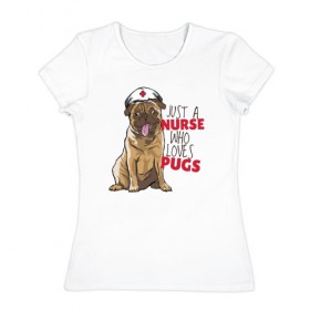 Женская футболка хлопок с принтом Медсестра, которая любит Pugs в Новосибирске, 100% хлопок | прямой крой, круглый вырез горловины, длина до линии бедер, слегка спущенное плечо | nurse | pug | pugs | медицина | медсестра | мопс | мопсы | собака | собаки