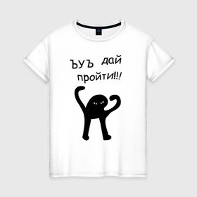 Женская футболка хлопок с принтом ЪУЪ дай пройти! в Новосибирске, 100% хлопок | прямой крой, круглый вырез горловины, длина до линии бедер, слегка спущенное плечо | дай пройти | дорогу | кот мем | котомем | ъуъ съука