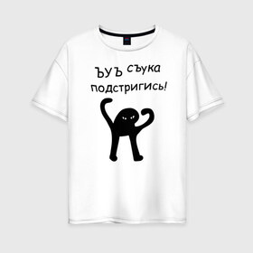 Женская футболка хлопок Oversize с принтом ЪУЪ подстригись! в Новосибирске, 100% хлопок | свободный крой, круглый ворот, спущенный рукав, длина до линии бедер
 | кот мем | котомем | подстригись | ъуъ съука