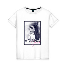 Женская футболка хлопок с принтом Ariana Grande в Новосибирске, 100% хлопок | прямой крой, круглый вырез горловины, длина до линии бедер, слегка спущенное плечо | ariana | ariana grande | ариана гранде
